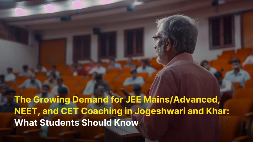 The Growing Demand for JEE Mains/Advanced, NEET, and CET Coaching in Jogeshwari and Khar: What Students Should Know