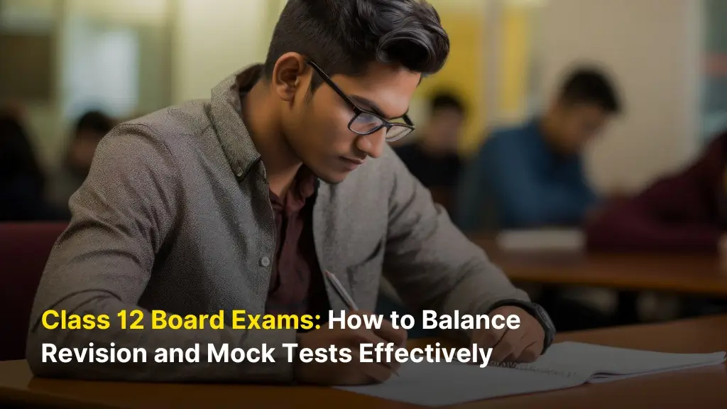 Class 12 Board Exams: How to Balance Revision and Mock Tests Effectively
